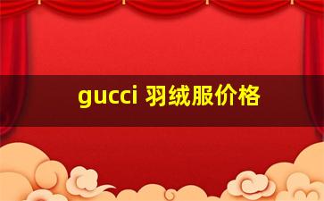 gucci 羽绒服价格